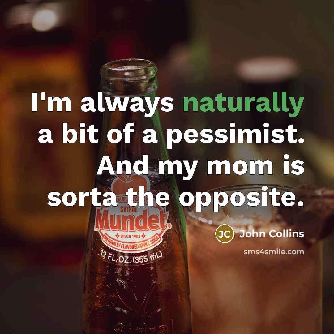 “I'm always naturally a bit of a pessimist. And my mom is sorta the opposite.” quote by John Collins