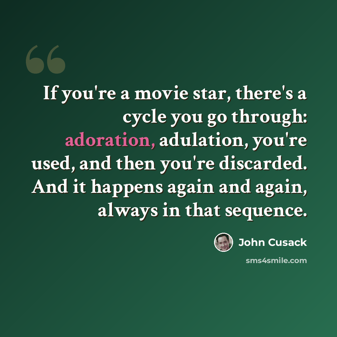 “If you're a movie star, there's a cycle you go through: adoration, adulation, you're used, and then you're discarded. And it happens again and again, always in that sequence.” quote by John Cusack