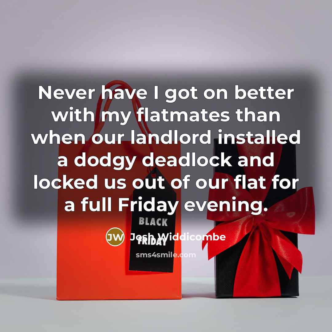 “Never have I got on better with my flatmates than when our landlord installed a dodgy deadlock and locked us out of our flat for a full Friday evening.” quote by Josh Widdicombe