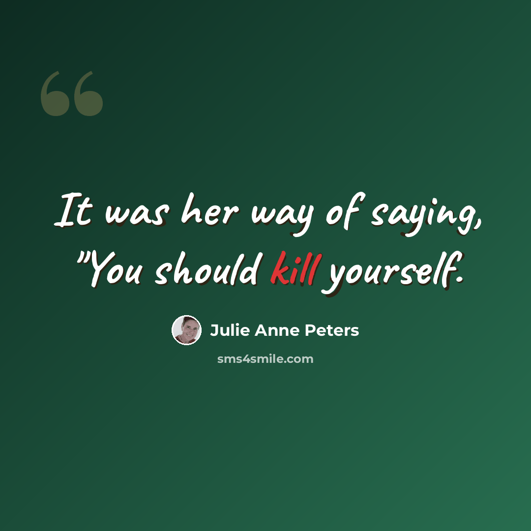 “It was her way of saying, "You should kill yourself.” quote by Julie Anne Peters