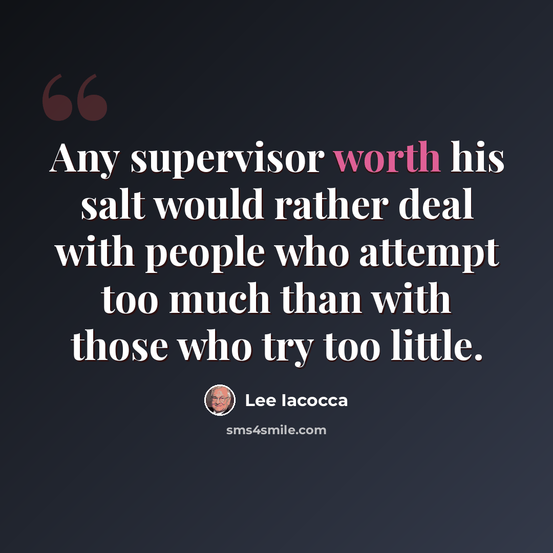 “Any supervisor worth his salt would rather deal with people who attempt too much than with those who try too little.” quote by Lee Iacocca