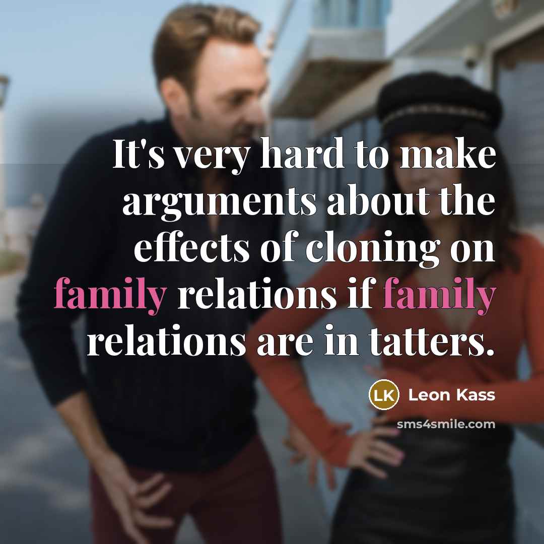“It's very hard to make arguments about the effects of cloning on family relations if family relations are in tatters.” quote by Leon Kass