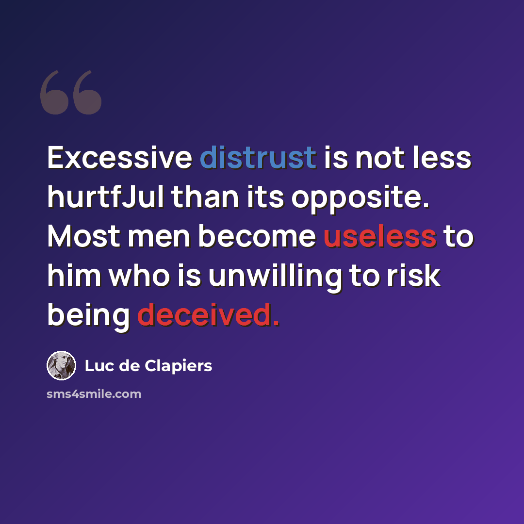 “Excessive distrust is not less hurtfJul than its opposite. Most men become useless to him who is unwilling to risk being deceived.” quote by Luc de Clapiers