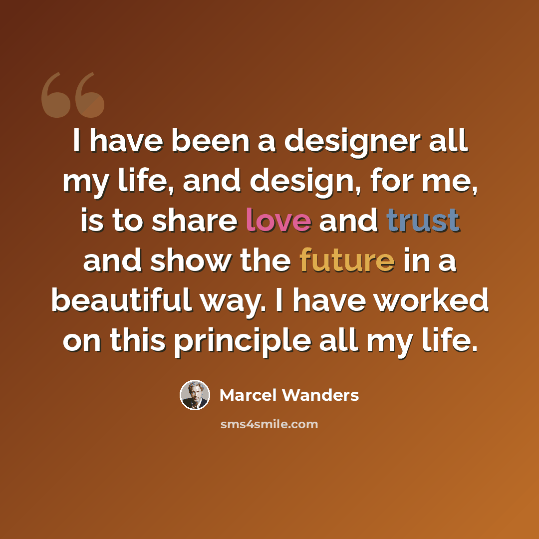 “I have been a designer all my life, and design, for me, is to share love and trust and show the future in a beautiful way. I have worked on this principle all my life.” quote by Marcel Wanders