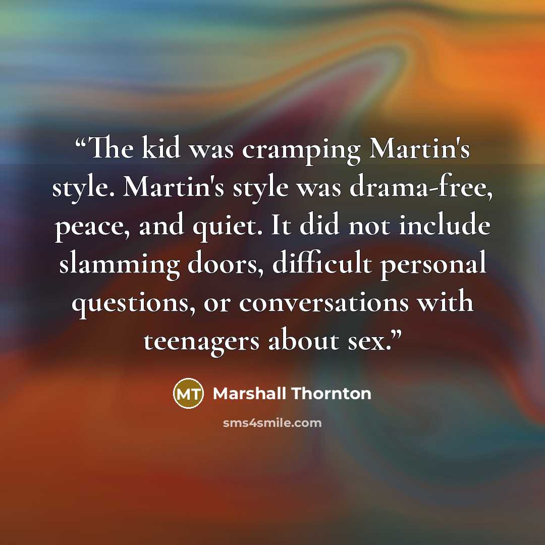 “The kid was cramping Martin's style. Martin's style was drama-free, peace, and quiet. It did not include slamming doors, difficult personal questions, or conversations with teenagers about sex.” quote by Marshall Thornton