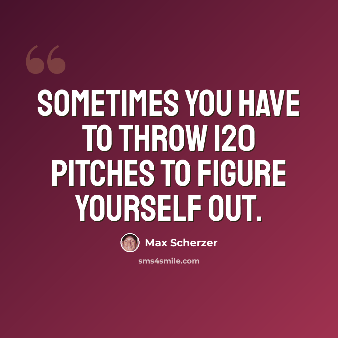 “Sometimes you have to throw 120 pitches to figure yourself out.” quote by Max Scherzer