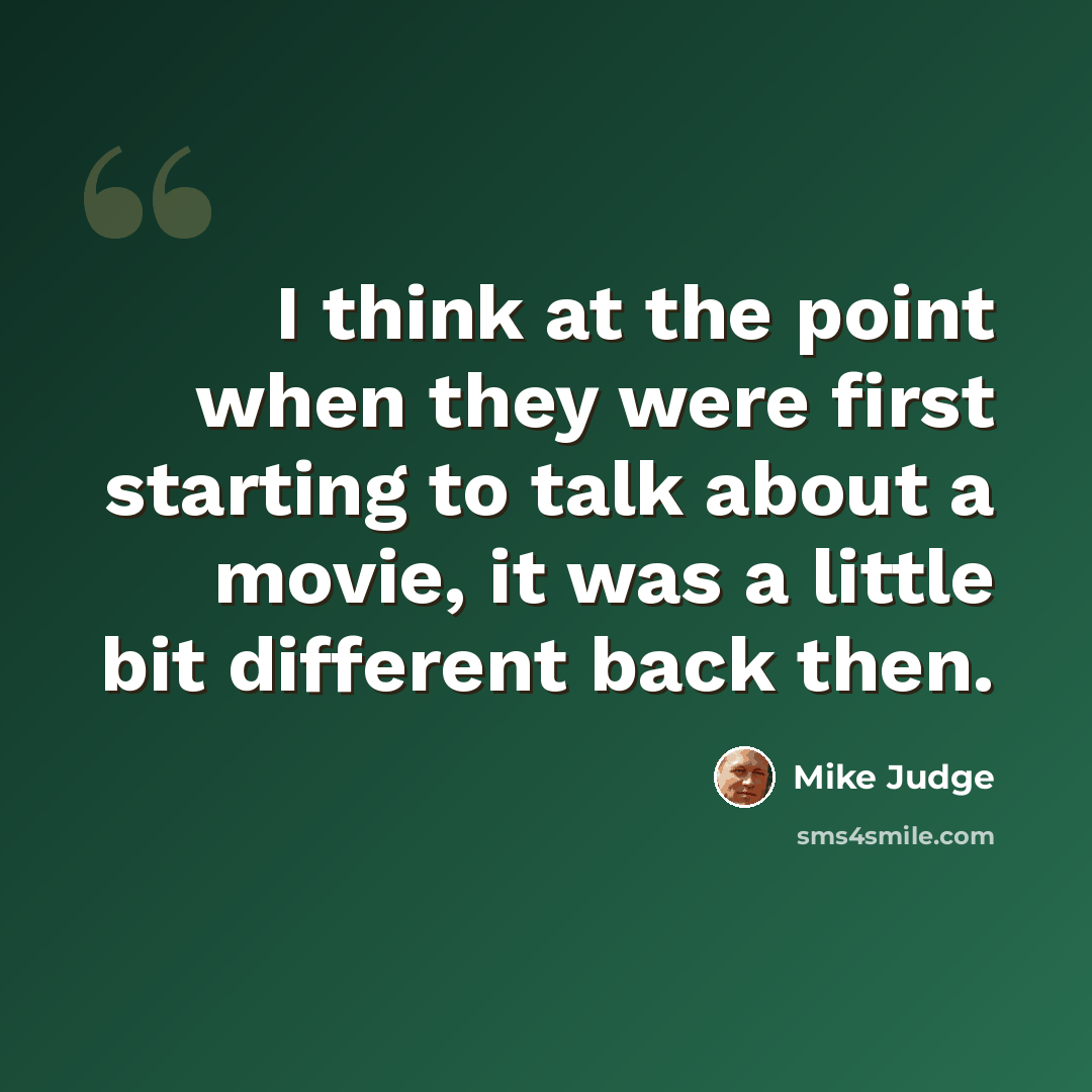 “I think at the point when they were first starting to talk about a movie, it was a little bit different back then.” quote by Mike Judge