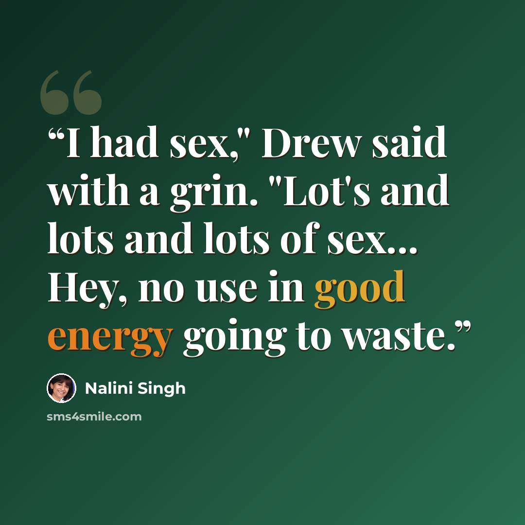 “I had sex," Drew said with a grin. "Lot's and lots and lots of sex... Hey, no use in good energy going to waste.” quote by Nalini Singh