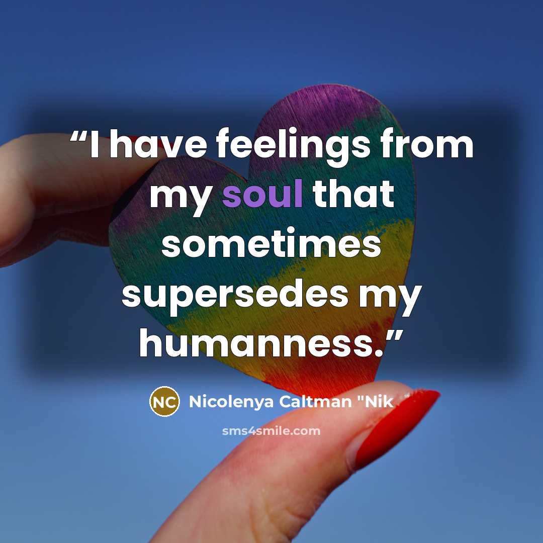 “I have feelings from my soul that sometimes supersedes my humanness.” quote by Nicolenya Caltman "Nik