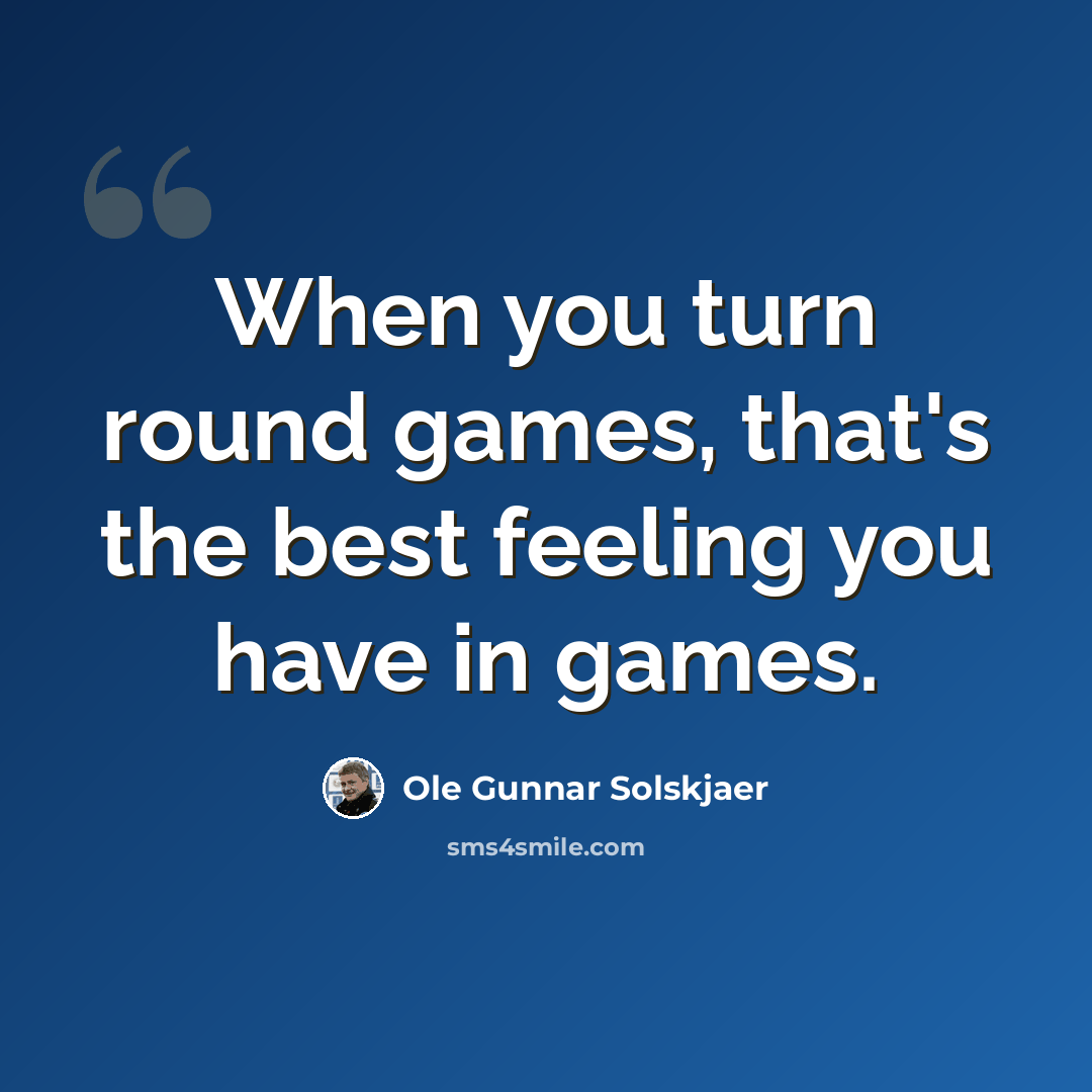 “When you turn round games, that's the best feeling you have in games.” quote by Ole Gunnar Solskjaer