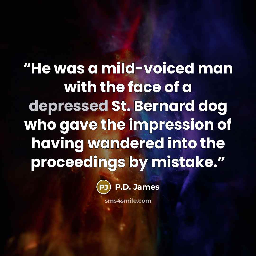 “He was a mild-voiced man with the face of a depressed St. Bernard dog who gave the impression of having wandered into the proceedings by mistake.” quote by P.D. James