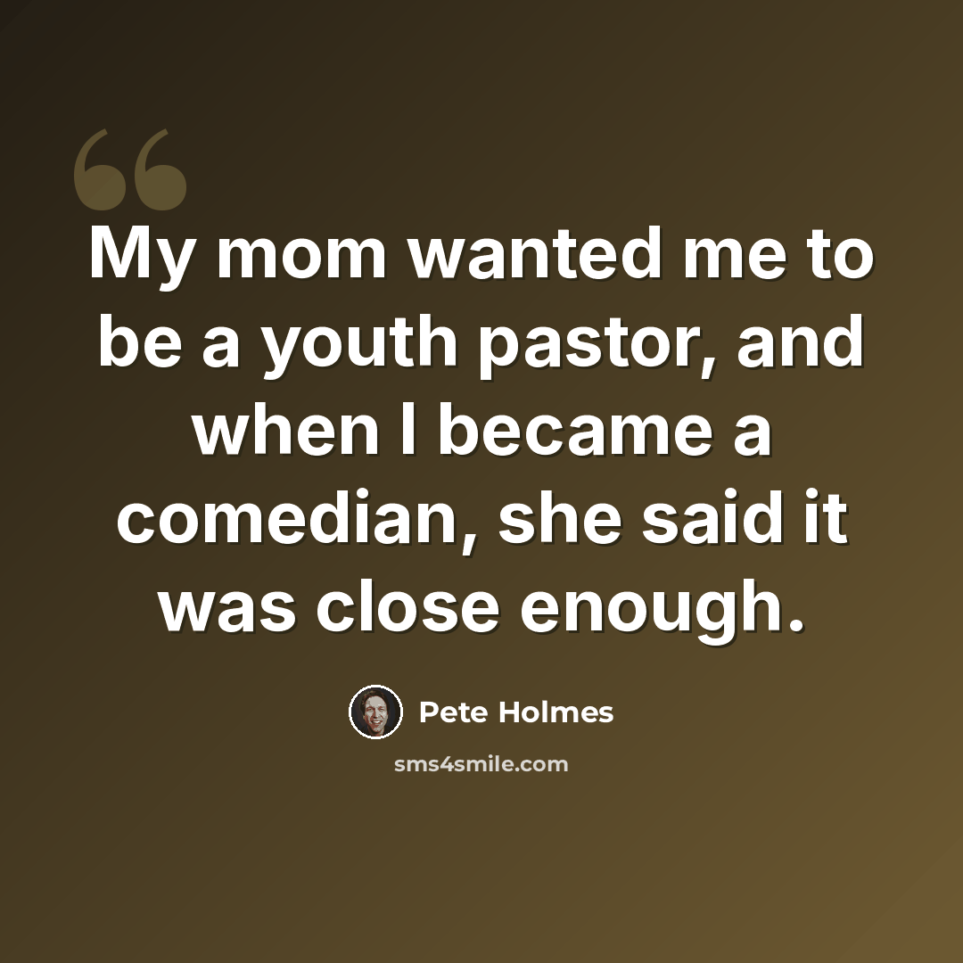 “My mom wanted me to be a youth pastor, and when I became a comedian, she said it was close enough.” quote by Pete Holmes