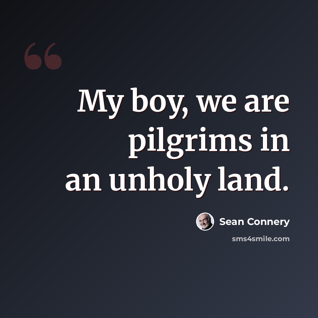 “My boy, we are pilgrims in an unholy land.” quote by Sean Connery