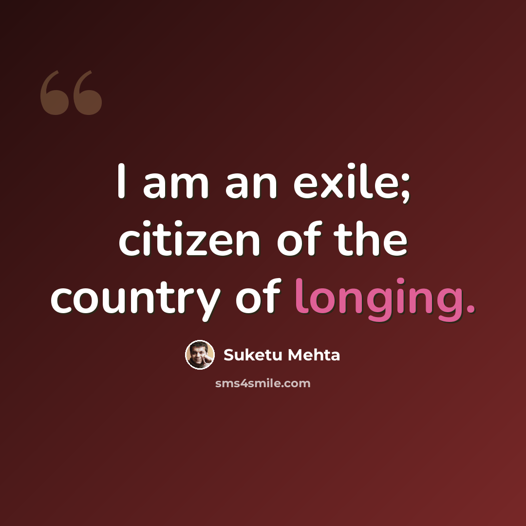 “I am an exile; citizen of the country of longing.” quote by Suketu Mehta