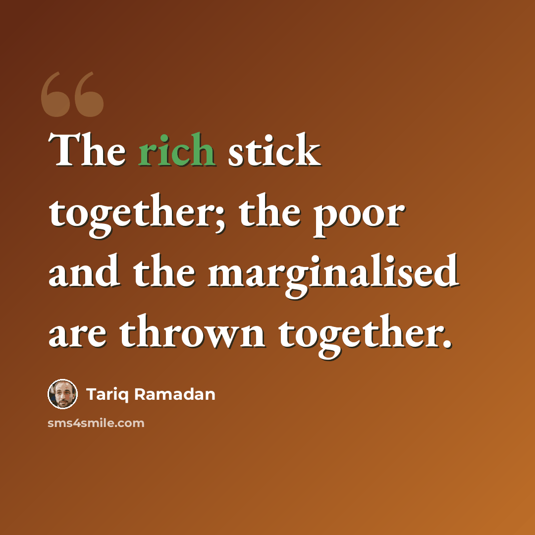 “The rich stick together; the poor and the marginalised are thrown together.” quote by Tariq Ramadan