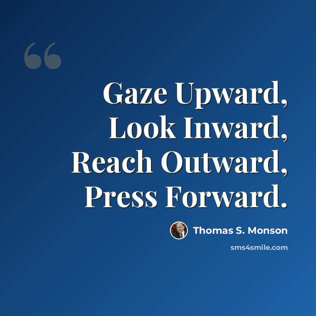 “Gaze Upward, Look Inward, Reach Outward, Press Forward.” quote by Thomas S. Monson