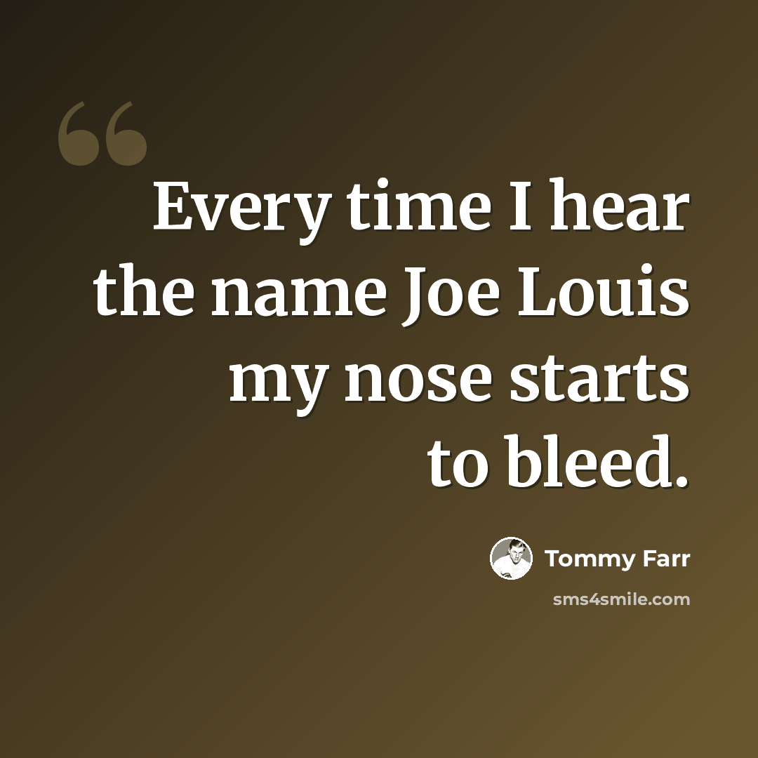 “Every time I hear the name Joe Louis my nose starts to bleed.” quote by Tommy Farr