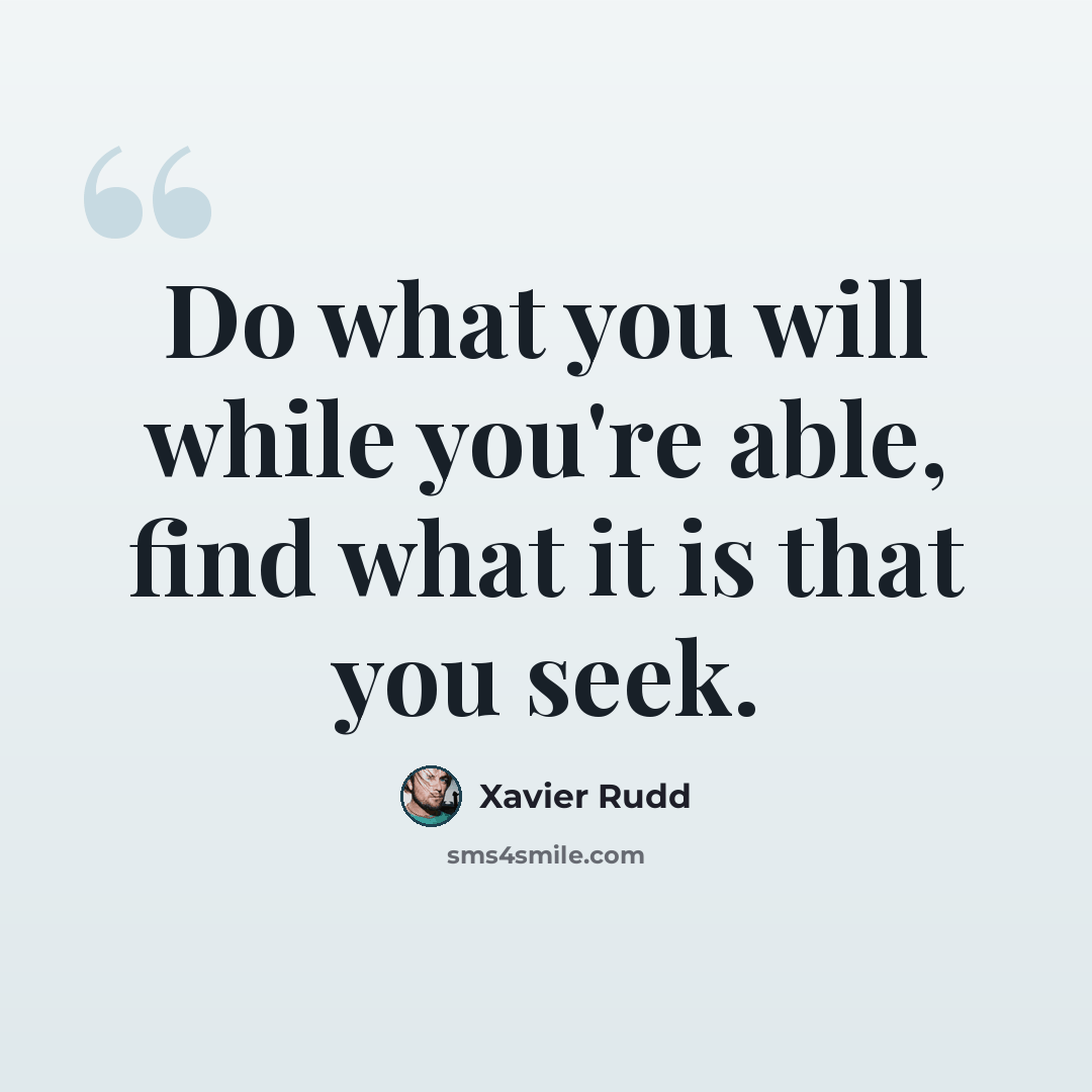 “Do what you will while you're able, find what it is that you seek.” quote by Xavier Rudd