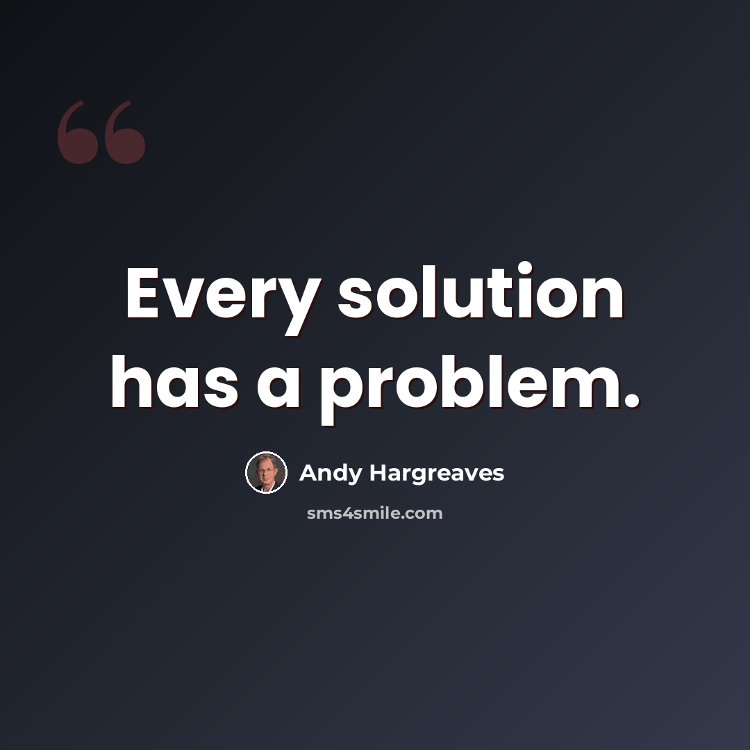 “Every solution has a problem.” quote by Andy Hargreaves