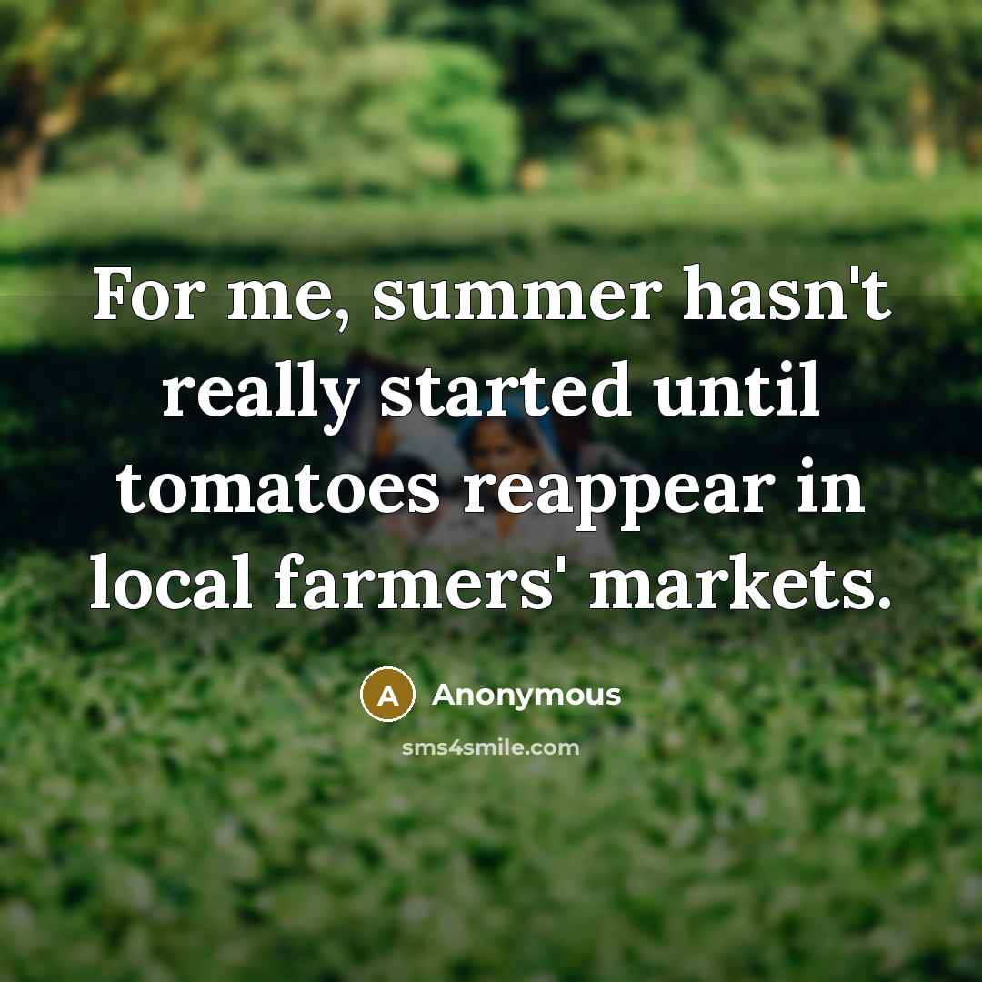 “For me, summer hasn't really started until tomatoes reappear in local farmers' markets.” quote by Anonymous