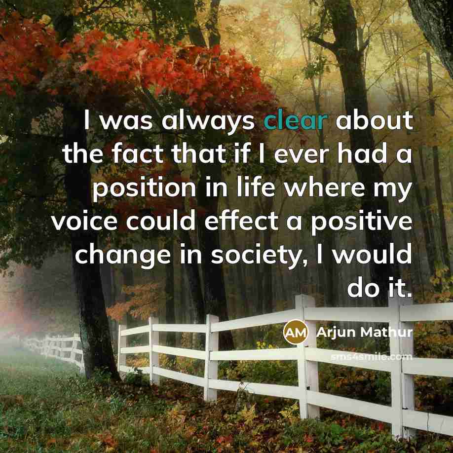 “I was always clear about the fact that if I ever had a position in life where my voice could effect a positive change in society, I would do it.” quote by Arjun Mathur