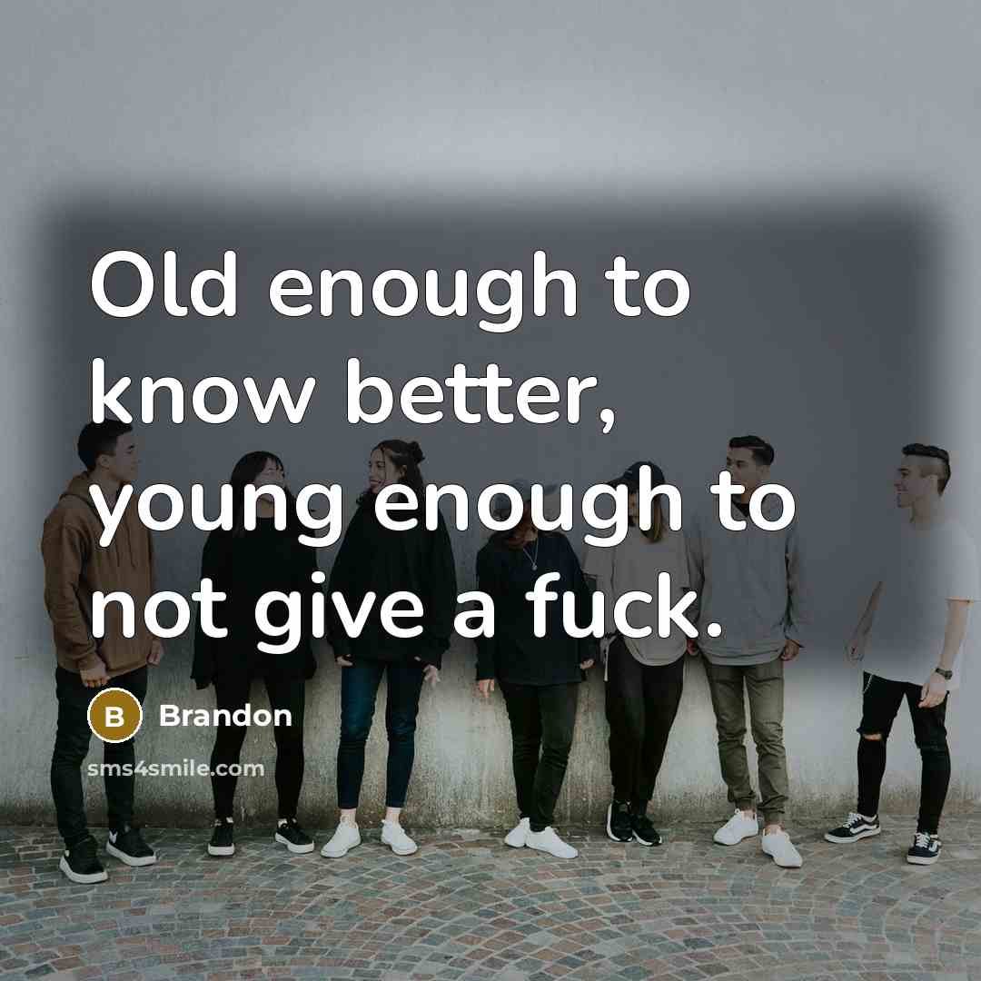 “Old enough to know better, young enough to not give a fuck.” quote by Brandon