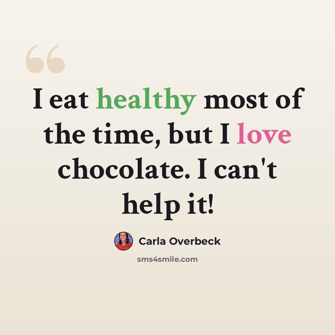 “I eat healthy most of the time, but I love chocolate. I can't help it!” quote by Carla Overbeck