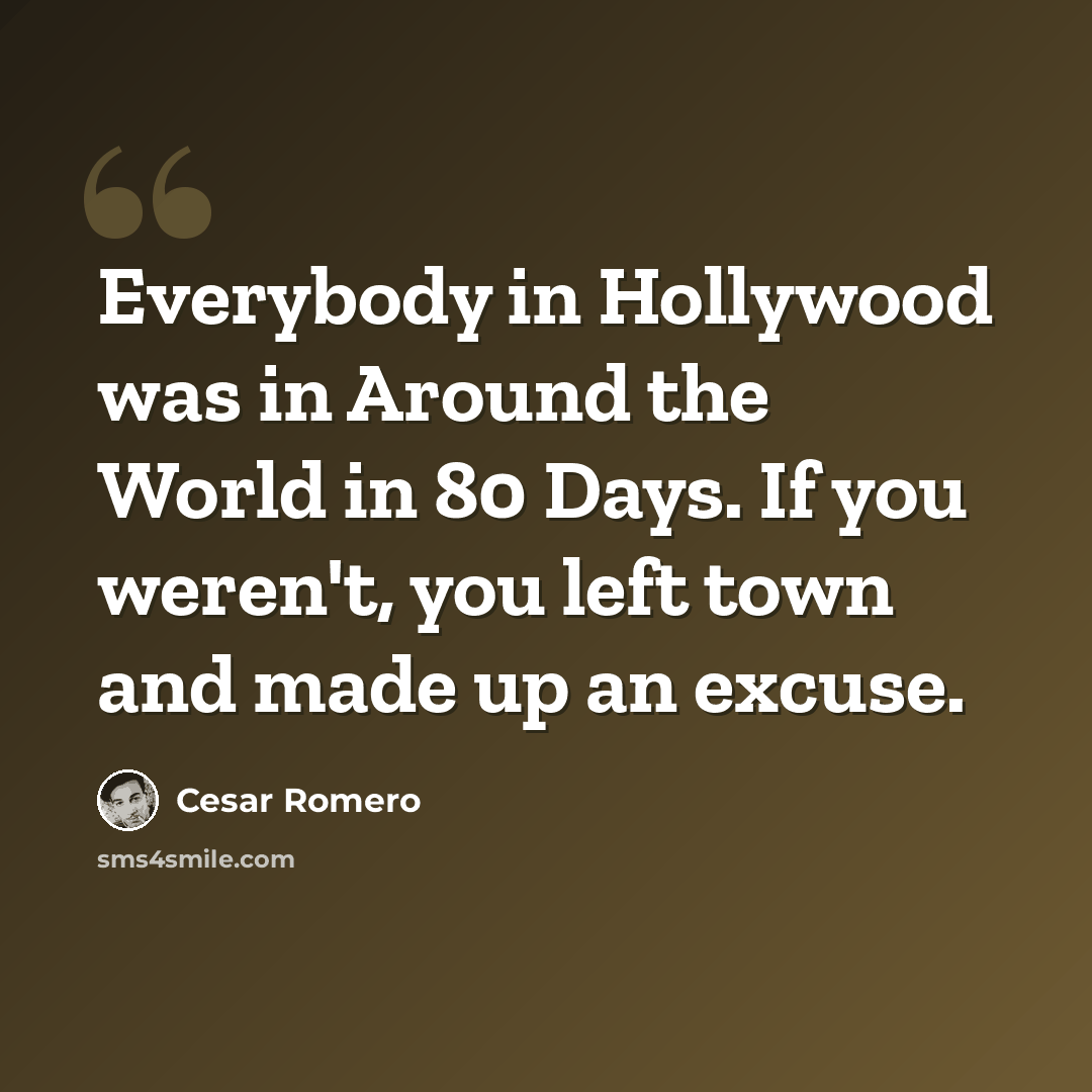 “Everybody in Hollywood was in Around the World in 80 Days. If you weren't, you left town and made up an excuse.” quote by Cesar Romero
