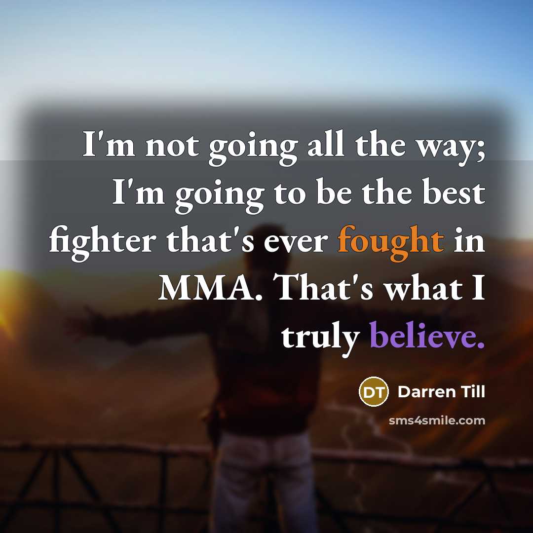 “I'm not going all the way; I'm going to be the best fighter that's ever fought in MMA. That's what I truly believe.” quote by Darren Till