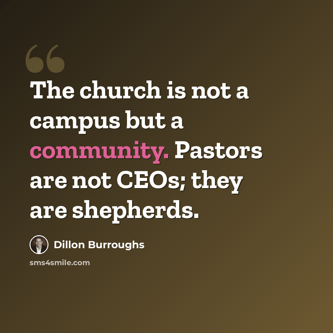 “The church is not a campus but a community. Pastors are not CEOs; they are shepherds.” quote by Dillon Burroughs