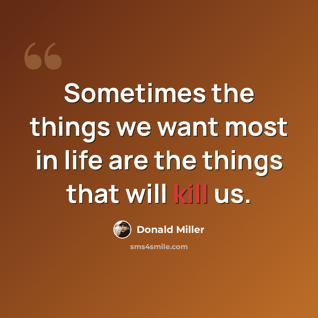 “Sometimes the things we want most in life are the things that will kill us.” quote by Donald Miller