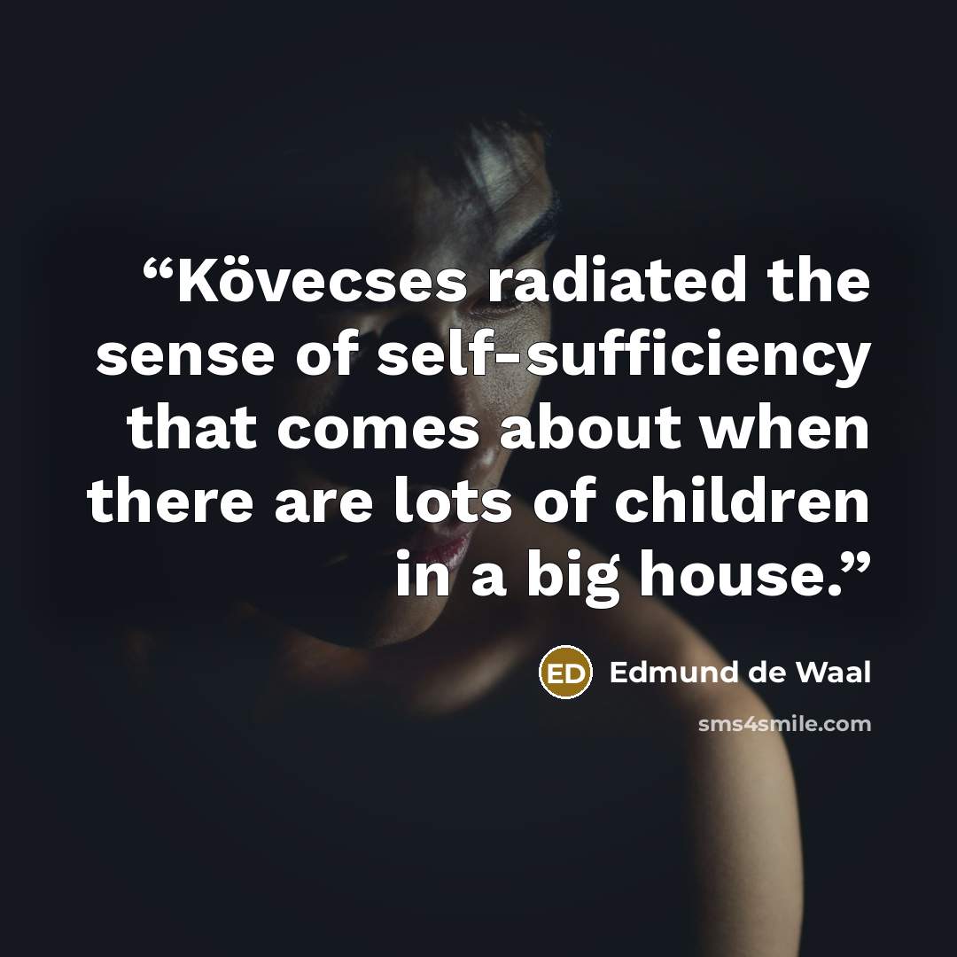 “Kövecses radiated the sense of self-sufficiency that comes about when there are lots of children in a big house.” quote by Edmund de Waal