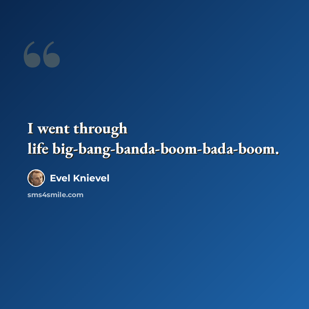 “I went through life big-bang-banda-boom-bada-boom.” quote by Evel Knievel