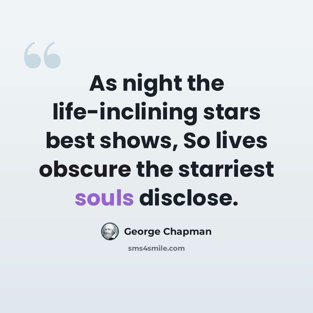 “As night the life-inclining stars best shows, So lives obscure the starriest souls disclose.” quote by George Chapman