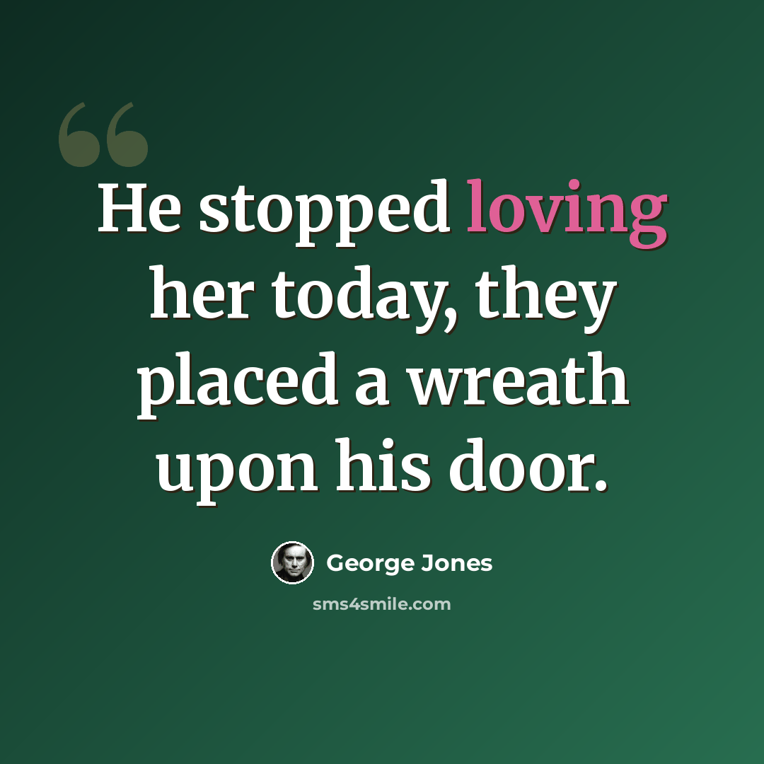 “He stopped loving her today, they placed a wreath upon his door.” quote by George Jones