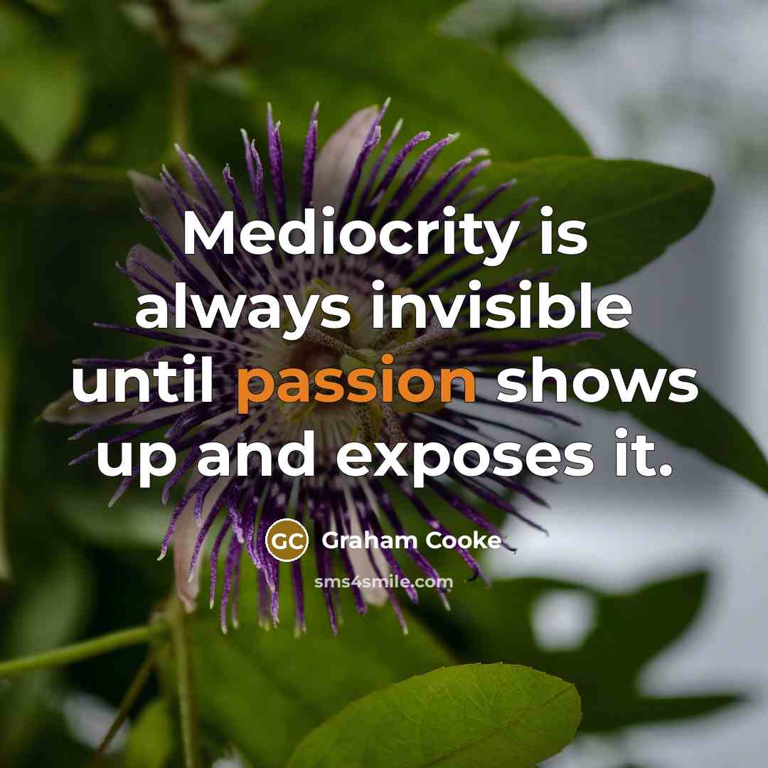 “Mediocrity is always invisible until passion shows up and exposes it.” quote by Graham Cooke