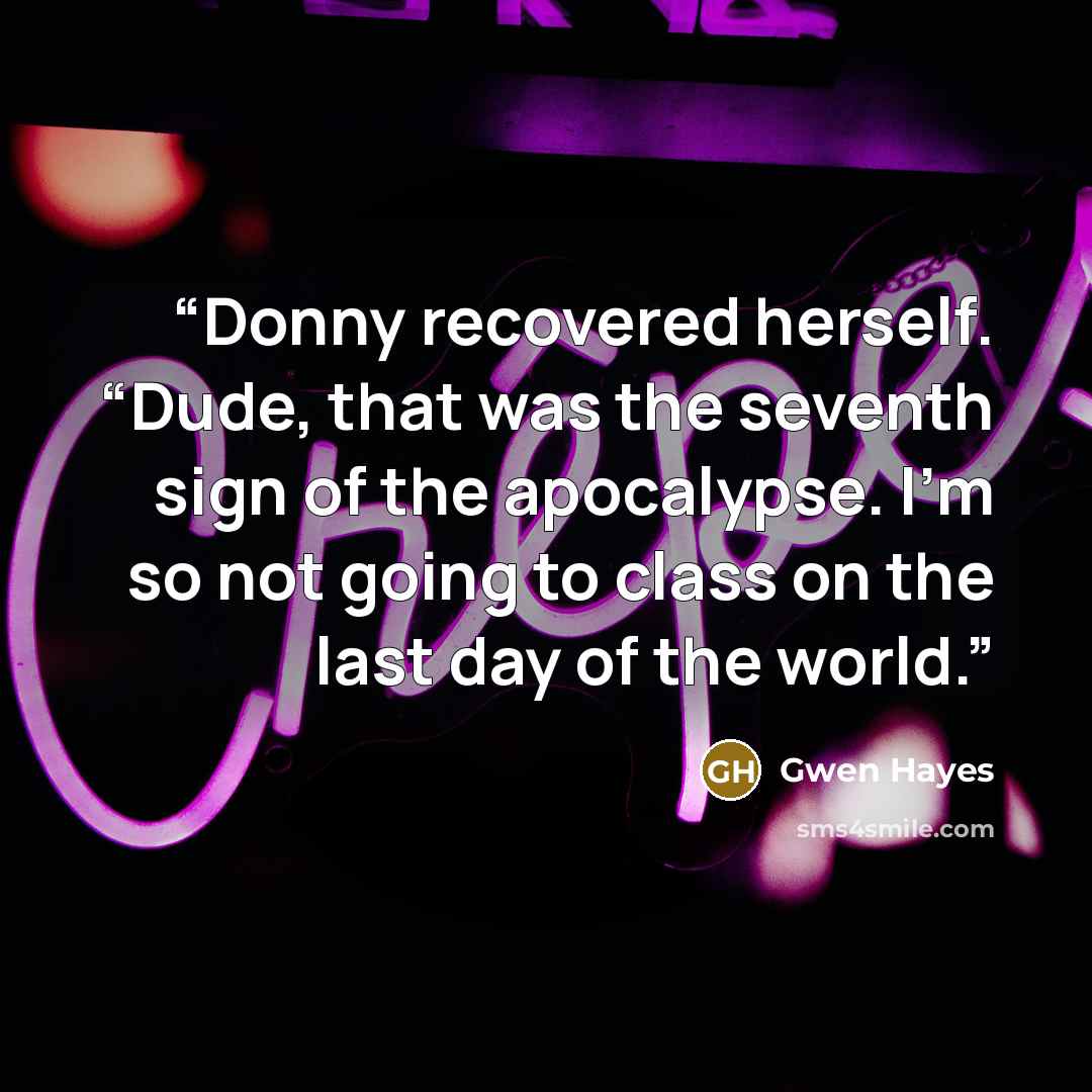 “Donny recovered herself. “Dude, that was the seventh sign of the apocalypse. I’m so not going to class on the last day of the world.” quote by Gwen Hayes