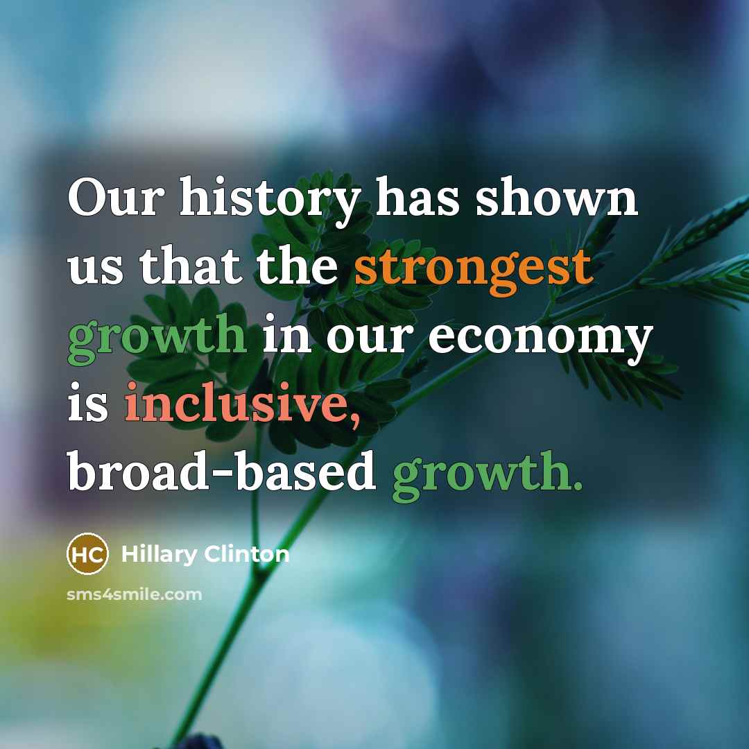 “Our history has shown us that the strongest growth in our economy is inclusive, broad-based growth.” quote by Hillary Clinton