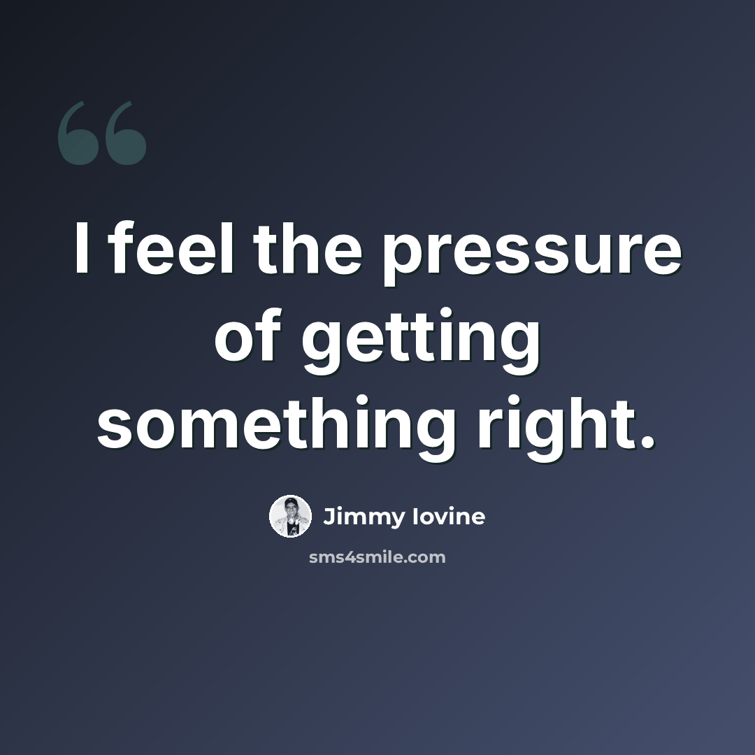 “I feel the pressure of getting something right.” quote by Jimmy Iovine