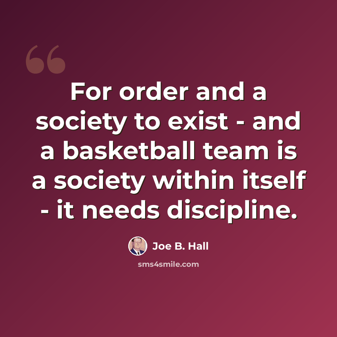“For order and a society to exist - and a basketball team is a society within itself - it needs discipline.” quote by Joe B. Hall