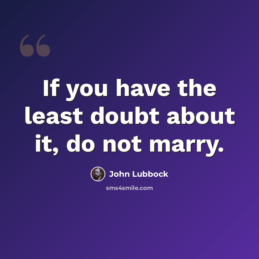 “If you have the least doubt about it, do not marry.” quote by John Lubbock