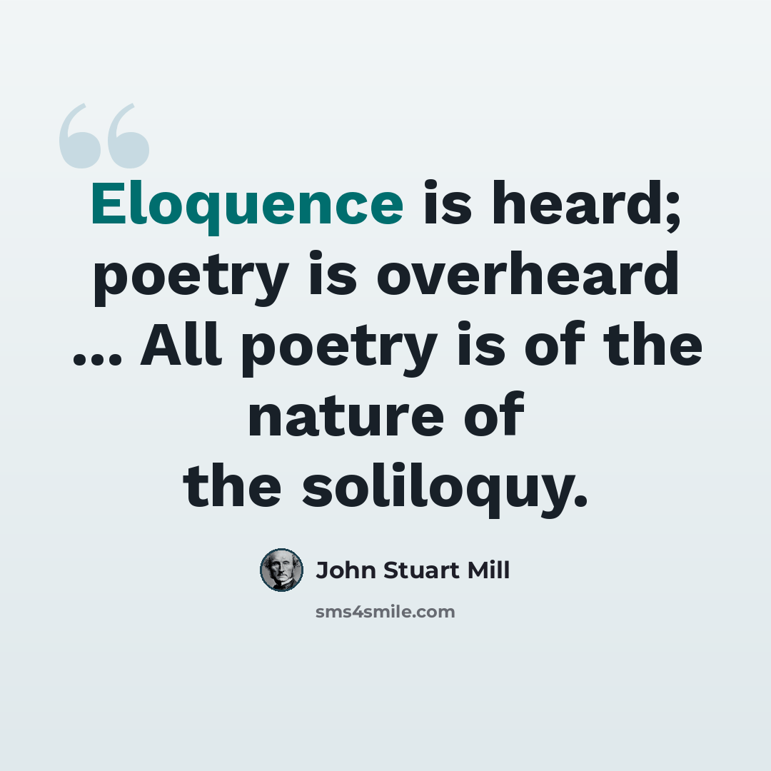 “Eloquence is heard; poetry is overheard ... All poetry is of the nature of the soliloquy.” quote by John Stuart Mill