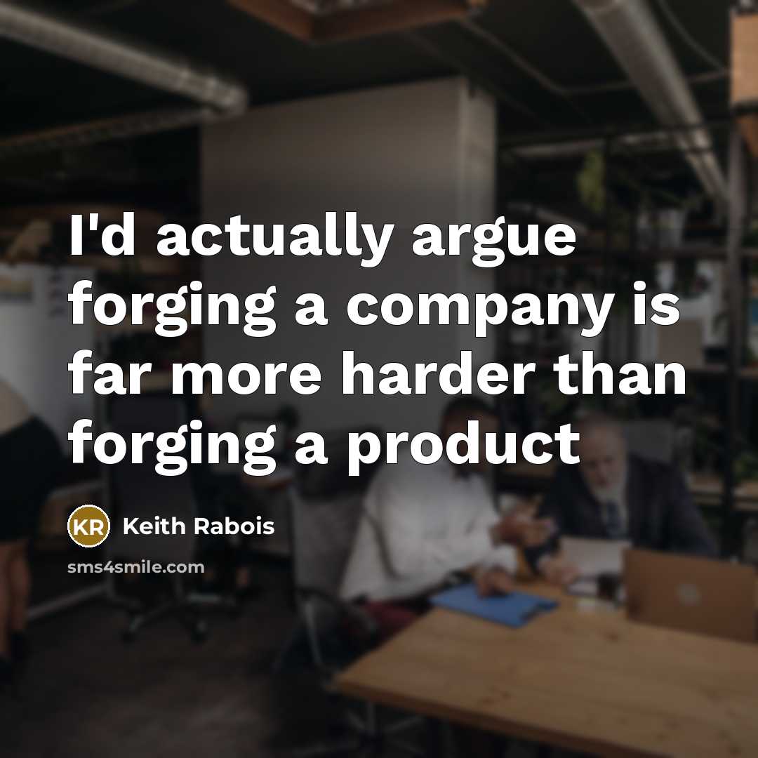 “I'd actually argue forging a company is far more harder than forging a product” quote by Keith Rabois
