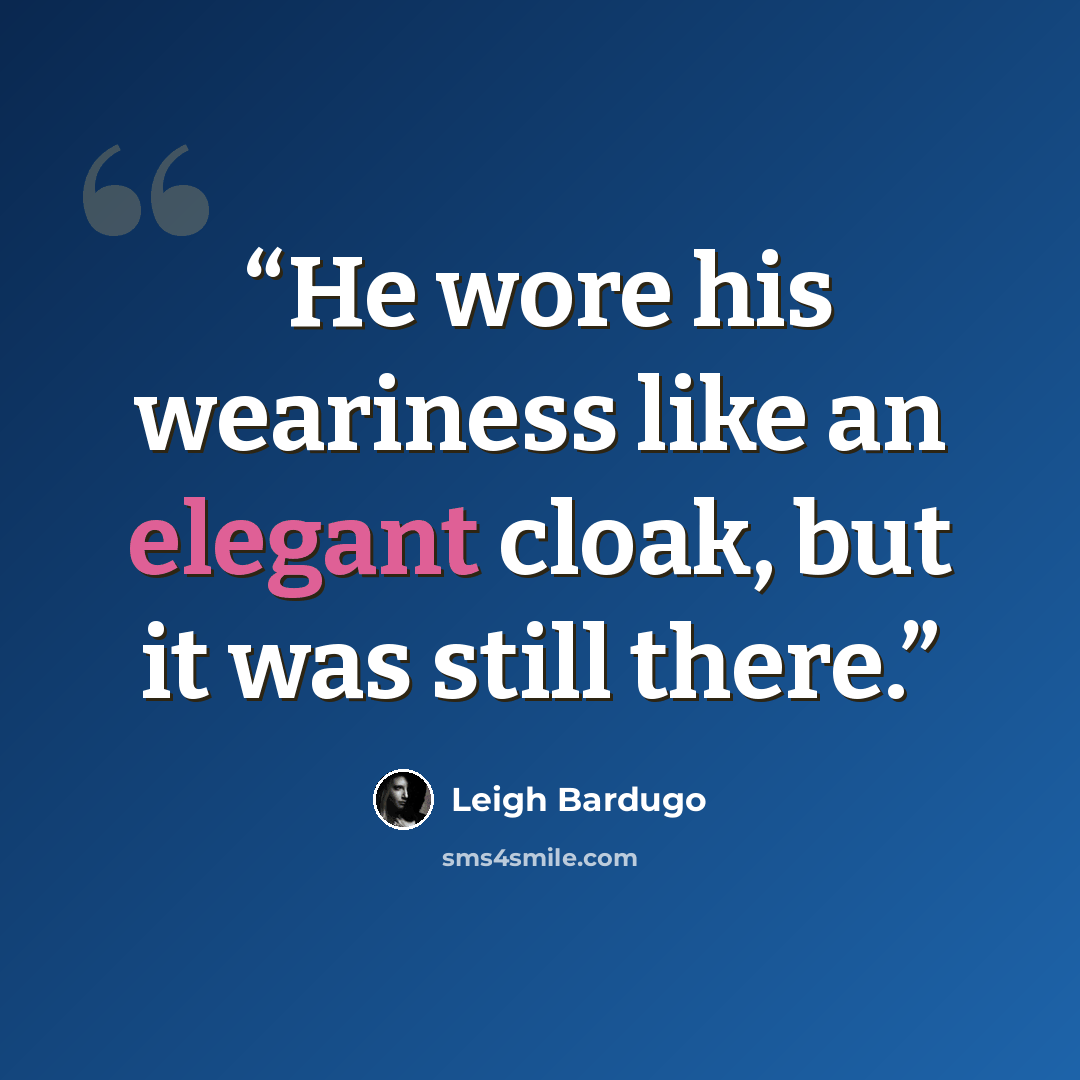 “He wore his weariness like an elegant cloak, but it was still there.” quote by Leigh Bardugo