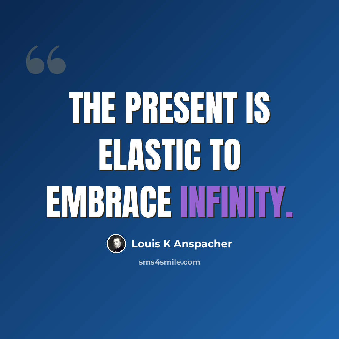 “The present is elastic to embrace infinity.” quote by Louis K Anspacher