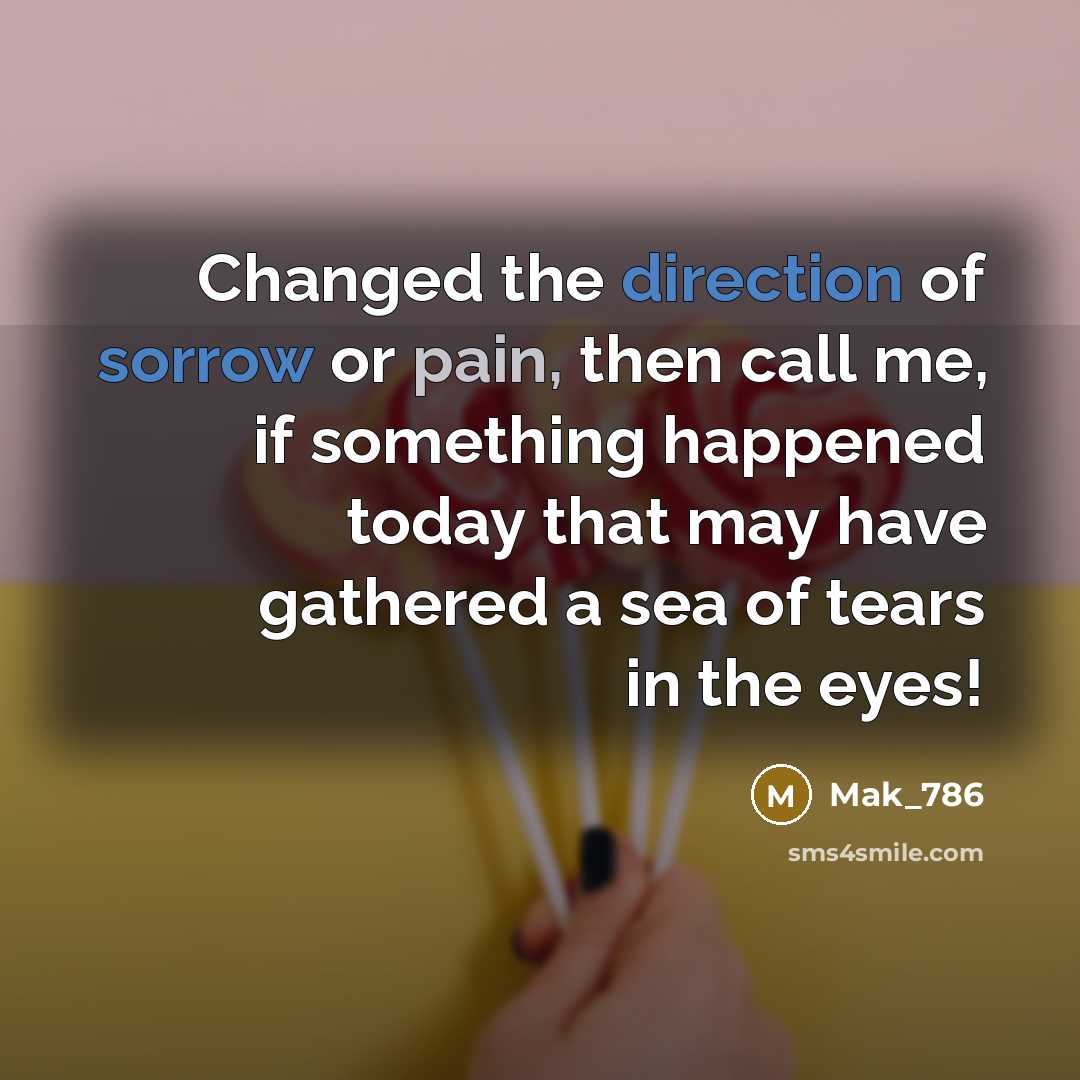 “Changed the direction of sorrow or pain, then call me, if something happened today that may have gathered a sea of tears in the eyes!” quote by Mak_786