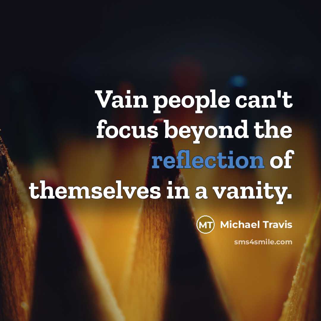 “Vain people can't focus beyond the reflection of themselves in a vanity.” quote by Michael Travis