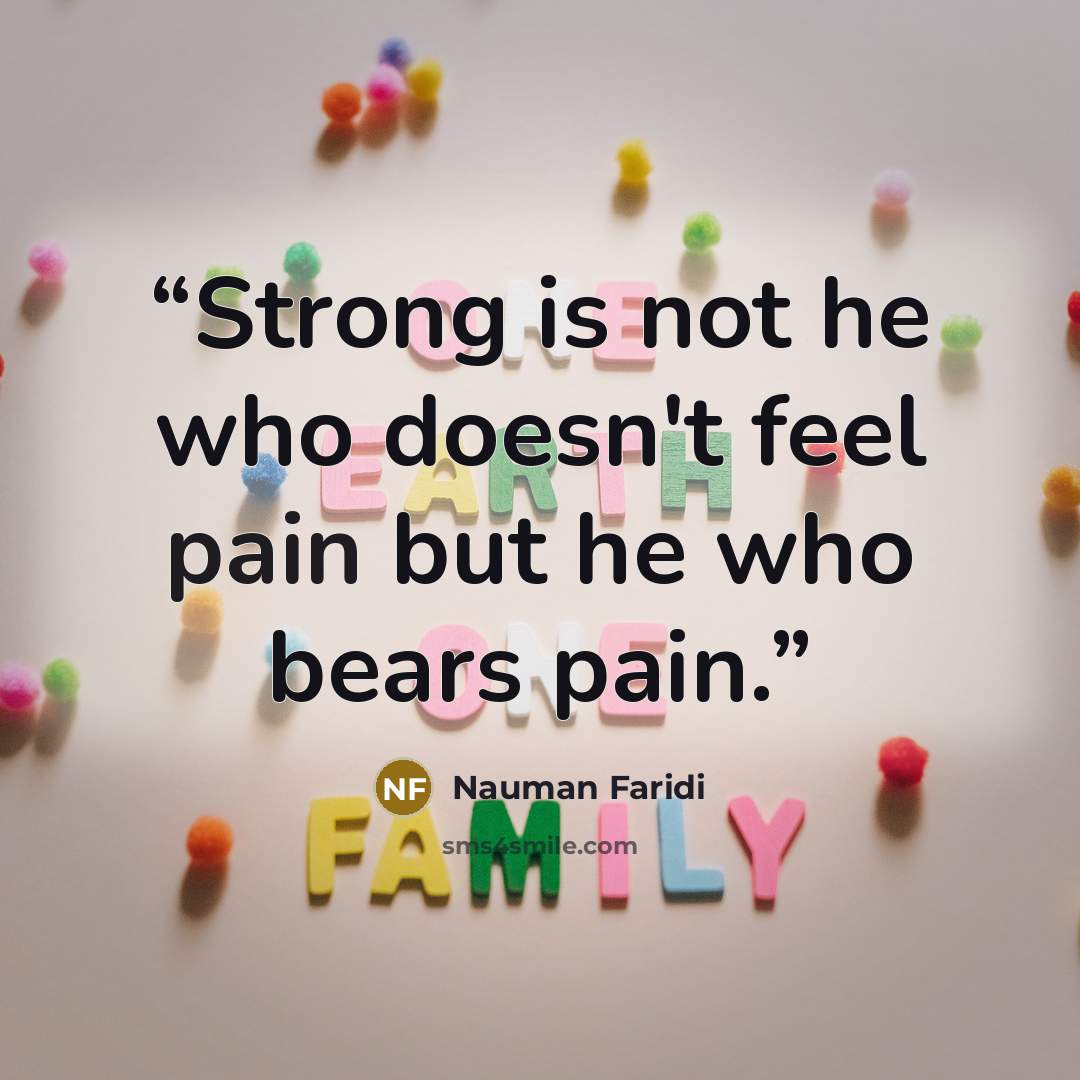 “Strong is not he who doesn't feel pain but he who bears pain.” quote by Nauman Faridi