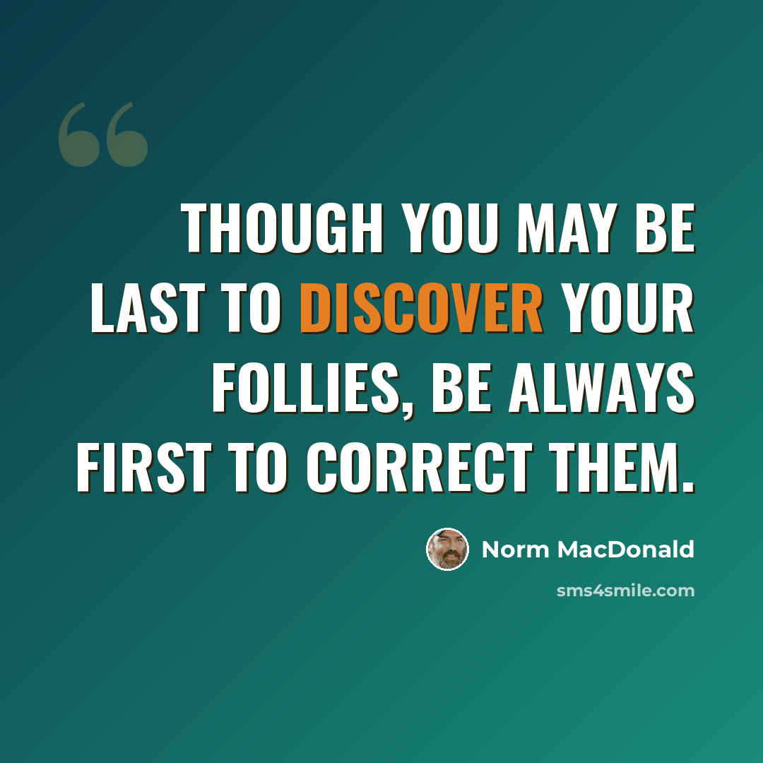“Though you may be last to discover your follies, be always first to correct them.” quote by Norm MacDonald