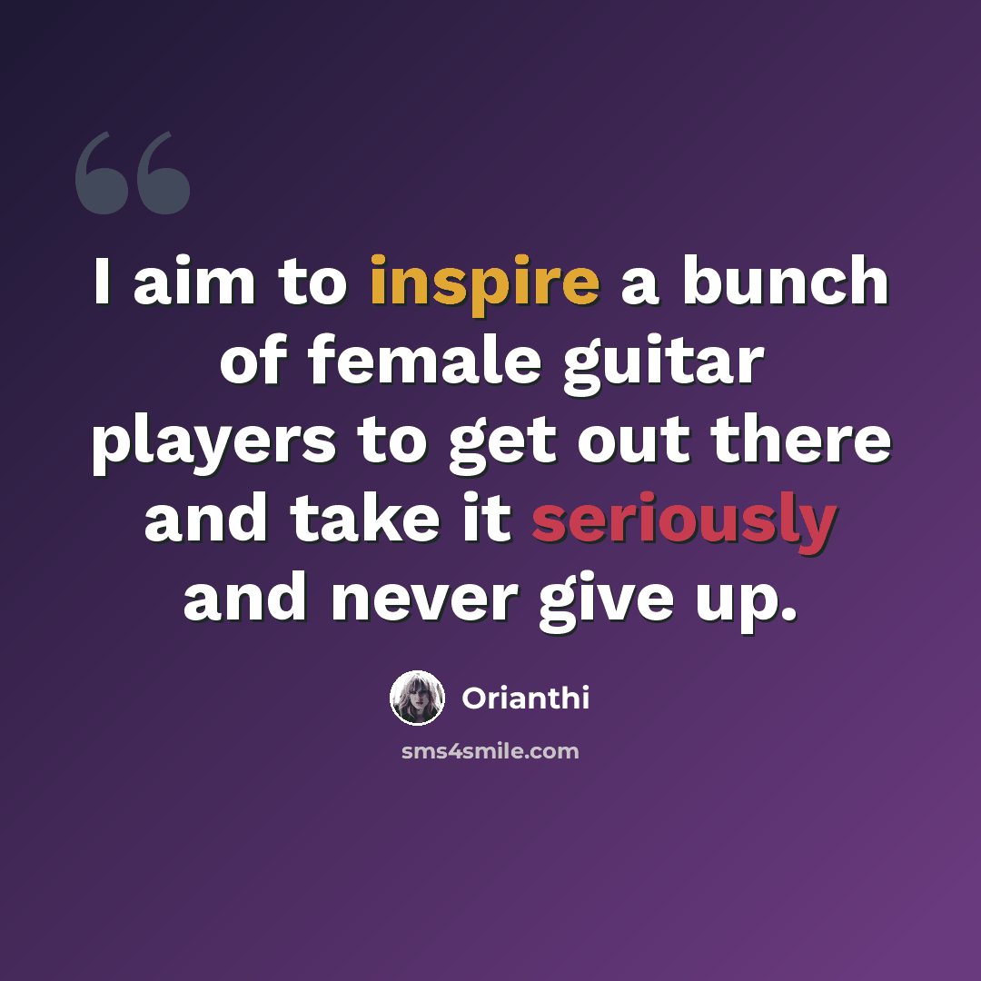 “I aim to inspire a bunch of female guitar players to get out there and take it seriously and never give up.” quote by Orianthi